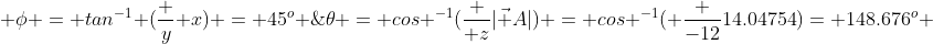  \phi = tan^{-1} (\frac y x) = 45^o \;\hbox { and }\;\theta = cos ^{-1}(\frac { z}{|\vec A|}) = cos ^{-1}( \frac {-12}{14.04754})= 148.676^o 