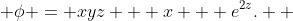  \phi = xyz + x + e^{2z}.  