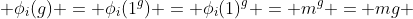 \phi_{i}(g) = \phi_{i}(1^g) = \phi_{i}(1)^{g} = m^{g} = mg 