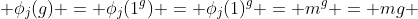  \phi_{j}(g) = \phi_{j}(1^g) = \phi_{j}(1)^{g} = m^{g} = mg 