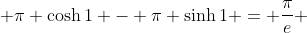  \pi \cosh{1} - \pi \sinh{1} = \frac{\pi}{e} 
