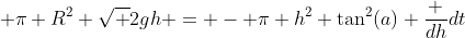  \pi R^2 \sqrt {2gh} = - \pi h^2 \tan^2(a) \frac {dh}{dt}