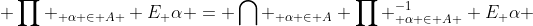  \prod _{ \alpha \in A } E_ \alpha = \bigcap _{ \alpha \in A} \prod _{ \alpha \in A }^{-1} E_ \alpha 