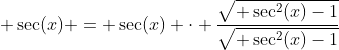  \sec(x) = \sec(x) \cdot \frac{\sqrt{ \sec^2(x)-1}}{\sqrt{ \sec^2(x)-1}}