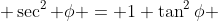  \sec^{2} \phi = 1+\tan^{2}\phi 