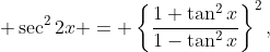  \sec^2{2x} = \left\{\dfrac{1+\tan^2{x}}{1-\tan^2{x}}\right\}^2,