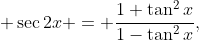  \sec{2x} = \dfrac{1+\tan^2{x}}{1-\tan^2{x}},