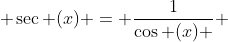  \sec (x) = \frac{1}{\cos (x) } 