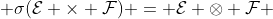  \sigma(\mathcal{E} \times \mathcal{F}) = \mathcal{E} \otimes \mathcal{F} 
