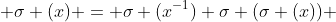  \sigma (x) = \sigma (x^{-1}) \sigma (\sigma (x)) 
