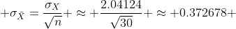  \sigma_{\bar{X}}=\frac{\sigma_{X}}{\sqrt{n}} \approx \frac{2.04124}{\sqrt{30}} \approx 0.372678 