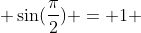  \sin(\frac{\pi}{2}) = 1 