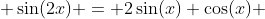  \sin(2x) = 2\sin(x) \cos(x) 