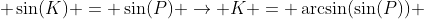  \sin(K) = \sin(P) \rightarrow K = \arcsin(\sin(P)) 