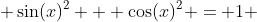  \sin(x)^2 + \cos(x)^2 = 1 