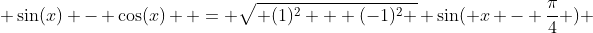  \sin(x) - \cos(x)  = \sqrt{ (1)^2 + (-1)^2 } \sin( x - \frac{\pi}{4} ) 