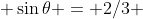  \sin\theta = 2/3 