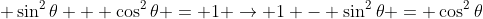  \sin^2{\theta} + \cos^2{\theta} = 1 \rightarrow 1 - \sin^2{\theta} = \cos^2{\theta}