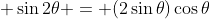  \sin{2\theta} = (2\sin{\theta})\cos{\theta}