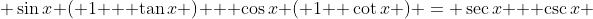  \sin{x} ( 1 + \tan{x} ) + \cos{x} ( 1+ \cot{x} ) = \sec{x} + \csc{x} 