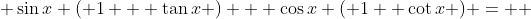  \sin{x} ( 1 + \tan{x} ) + \cos{x} ( 1+ \cot{x} ) =  