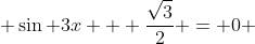  \sin 3x + \frac{\sqrt{3}}{2} = 0 