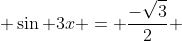  \sin 3x = \frac{-\sqrt{3}}{2} 