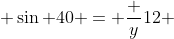  \sin 40 = \frac {y}{12} 