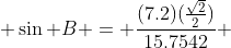  \sin B = \frac{(7.2)(\frac{\sqrt{2}}{2})}{15.7542} 