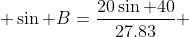  \sin B=\frac{20\sin 40}{27.83} 