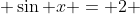  \sin x = 2 