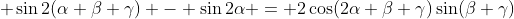(4)\; \sin2(\alpha+\beta+\gamma) - \sin2\alpha = 2\cos(2\alpha+\beta+\gamma)\sin(\beta+\gamma)