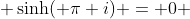  \sinh( \pi i) = 0 