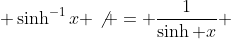  \sinh^{-1}x \not = \frac{1}{\sinh x} 
