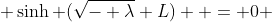  \sinh (\sqrt{- \lambda} L)  = 0 