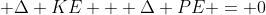  \small\Delta KE + \Delta PE = 0