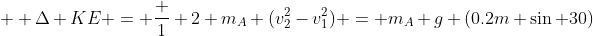  \small \Delta KE = \frac 1 2 m_A (v_2^2-v_1^2) = m_A g (0.2m \sin 30)