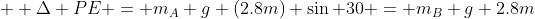  \small \Delta PE = m_A g (2.8m) \sin 30 = m_B g 2.8m