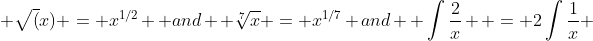  \sqrt(x) = x^{1/2}  and  \sqrt[7]{x} = x^{1/7} and  \int{\frac{2}{x}}  = 2\int{\frac{1}{x}} 