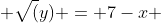  \sqrt(y) = 7-x 