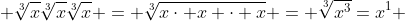  \sqrt[3]{x}\sqrt[3]{x}\sqrt[3]{x} = \sqrt[3]{x\cdot x \cdot x} = \sqrt[3]{x^3}=x^1 