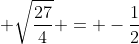  \sqrt\frac{27}{4} = -\frac{1}{2}