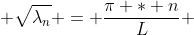  \sqrt{\lambda_n} = \frac{\pi * n}{L} 