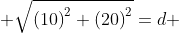  \sqrt{\left(10\right)^2+\left(20\right)^2}=d 