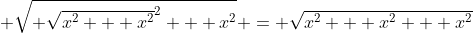  \sqrt{ \sqrt{x^2 + x^2}^2 + x^2} = \sqrt{x^2 + x^2 + x^2}