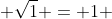  \sqrt{1} = 1 