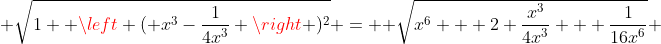  \sqrt{1+ \left ( x^3-\frac{1}{4x^3} \right )^2} =  \sqrt{x^6 + 2 \frac{x^3}{4x^3} + \frac{1}{16x^6}} 