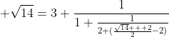  \sqrt{14}=3+\frac{1}{1+\frac{1}{2+(\frac{\sqrt{14}  +2}{2}-2)}}