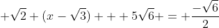  \sqrt{2} (x-\sqrt{3}) + 5\sqrt{6} = \frac{-\sqrt{6}}{2}
