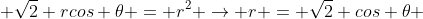  \sqrt{2} rcos \theta = r^2 \to r = \sqrt{2} cos \theta 